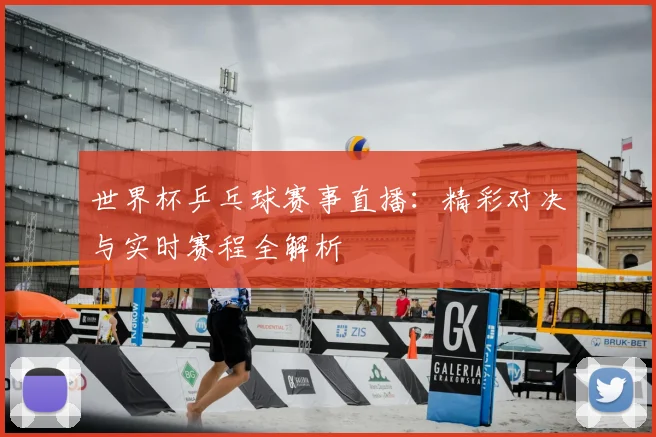 世界杯乒乓球赛事直播:精彩对决与实时赛程全解析