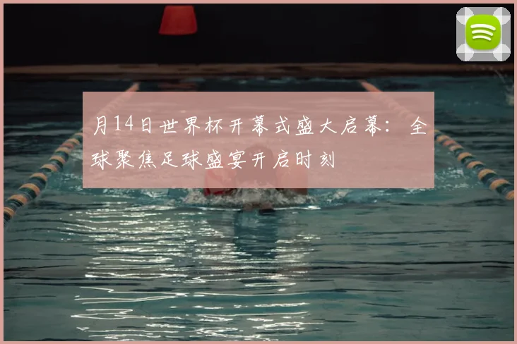 月14日世界杯开幕式盛大启幕：全球聚焦足球盛宴开启时刻