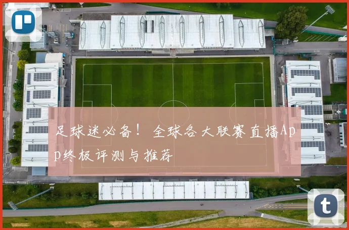足球迷必备！全球各大联赛直播App终极评测与推荐