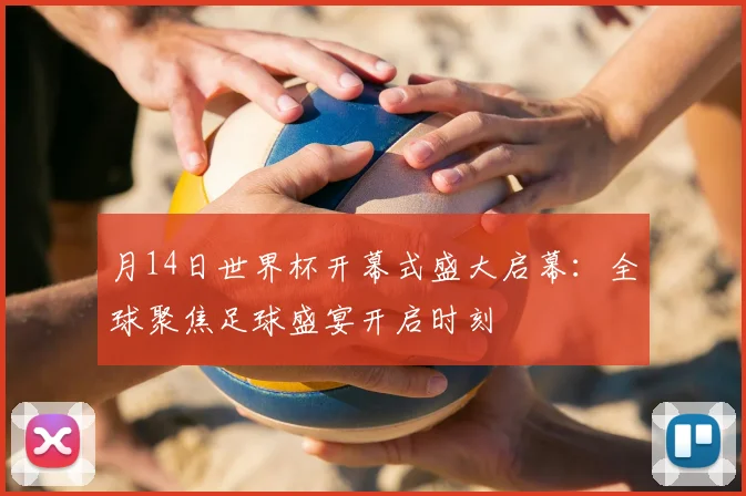月14日世界杯开幕式盛大启幕：全球聚焦足球盛宴开启时刻